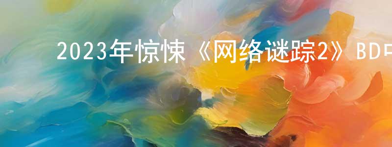 ﻿白士杰的网络影视资源,﻿2023年惊悚《网络谜踪2》BD中英双字迅雷下载_电影天堂